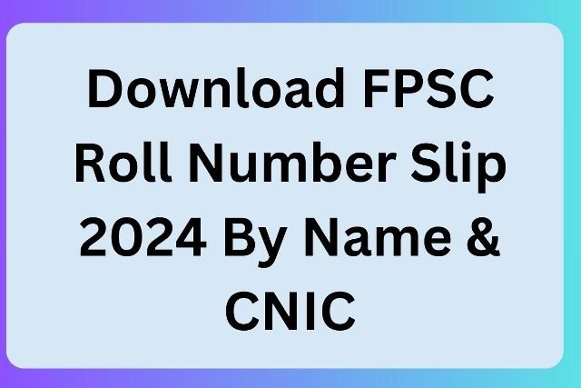Download FPSC Roll Number Slip 2024 By Name & CNIC